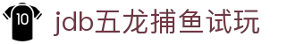 jdb五龙捕鱼试玩 - 连接世界，分享快乐